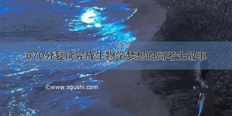 670分复读完成生物学梦想的高考生故事