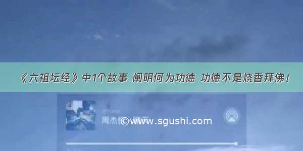 《六祖坛经》中1个故事 阐明何为功德 功德不是烧香拜佛！