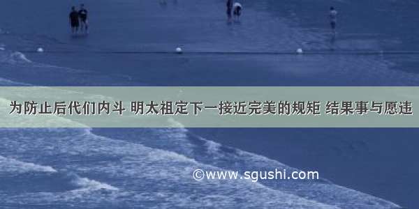 为防止后代们内斗 明太祖定下一接近完美的规矩 结果事与愿违