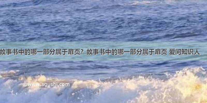 故事书中的哪一部分属于扉页？故事书中的哪一部分属于扉页 爱问知识人