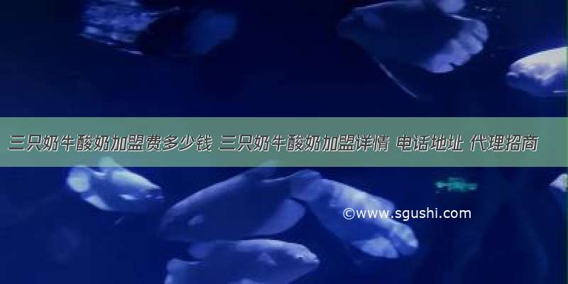 三只奶牛酸奶加盟费多少钱 三只奶牛酸奶加盟详情 电话地址 代理招商