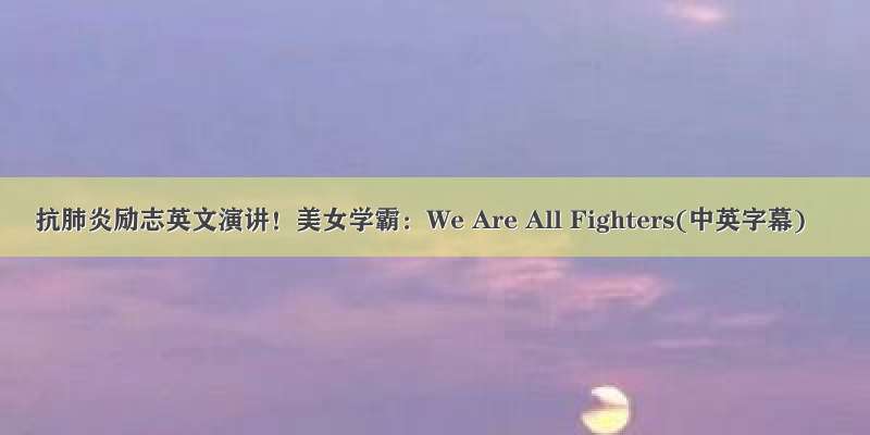 抗肺炎励志英文演讲！美女学霸：We Are All Fighters(中英字幕)