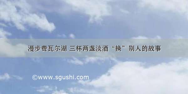 漫步费瓦尔湖 三杯两盏淡酒“换”别人的故事