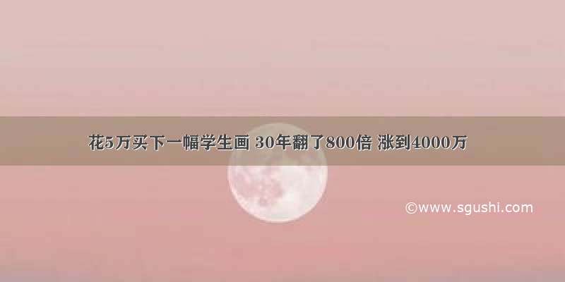 花5万买下一幅学生画 30年翻了800倍 涨到4000万