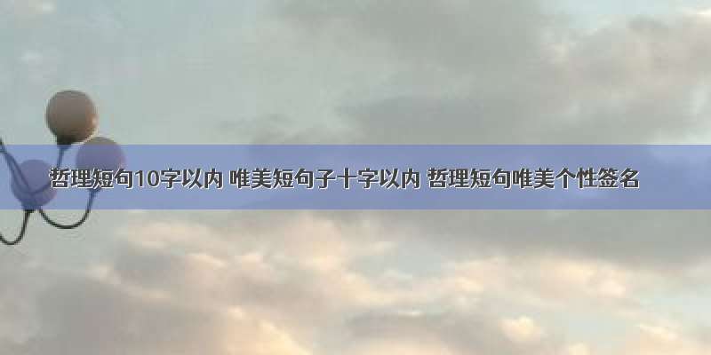 哲理短句10字以内 唯美短句子十字以内 哲理短句唯美个性签名