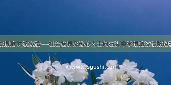 倾情捐赠 共抗疫情——社会各界及热心人士向石头中学捐赠疫情防控物资