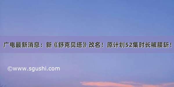 广电最新消息：新《舒克贝塔》改名！原计划52集时长被腰斩！