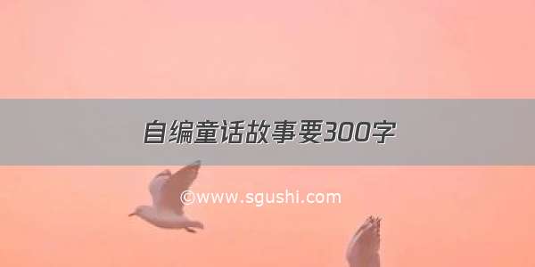 自编童话故事要300字