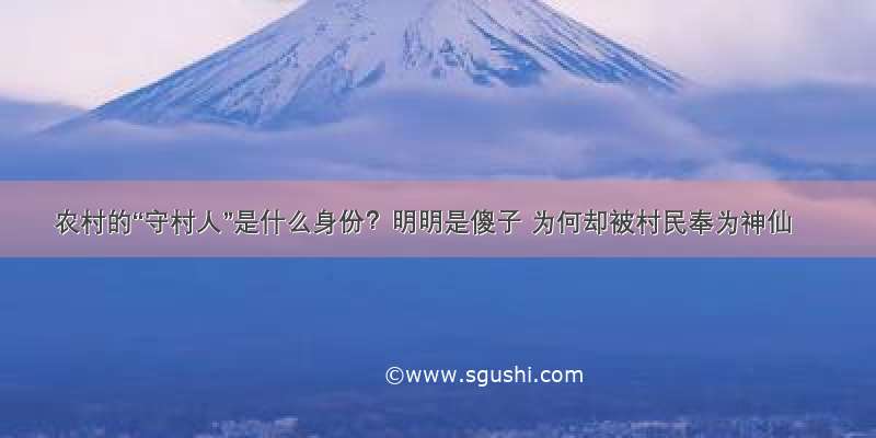 农村的“守村人”是什么身份？明明是傻子 为何却被村民奉为神仙