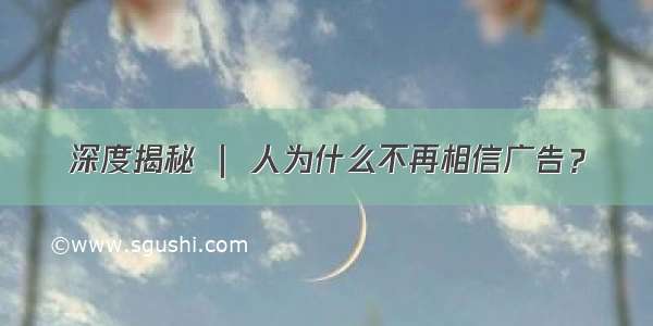 深度揭秘 ｜ 人为什么不再相信广告？