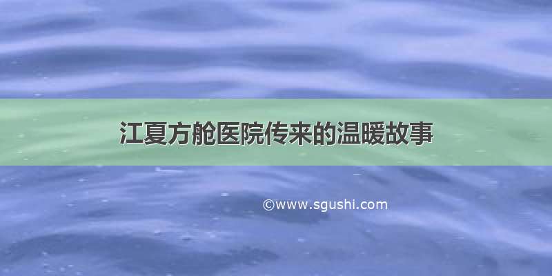 江夏方舱医院传来的温暖故事