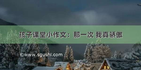 孩子课堂小作文：那一次 我真骄傲