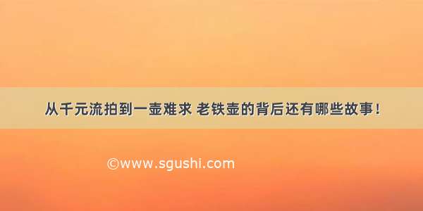 从千元流拍到一壶难求 老铁壶的背后还有哪些故事！