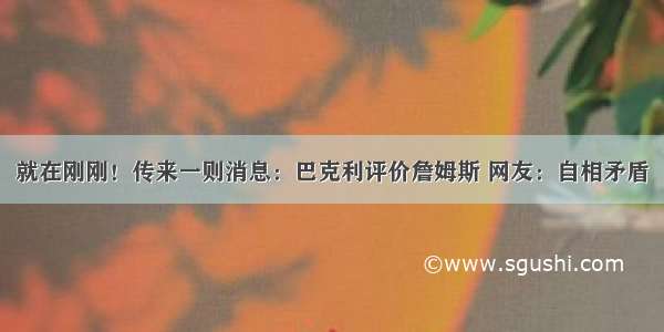 就在刚刚！传来一则消息：巴克利评价詹姆斯 网友：自相矛盾