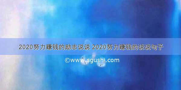 2020努力赚钱的励志说说 2020努力赚钱的说说句子