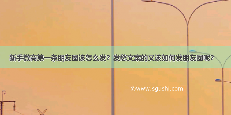 新手微商第一条朋友圈该怎么发？发愁文案的又该如何发朋友圈呢？