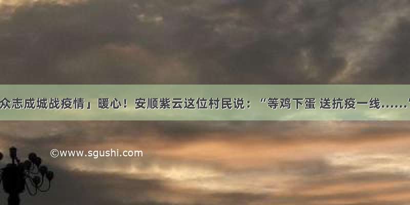 「众志成城战疫情」暖心！安顺紫云这位村民说：“等鸡下蛋 送抗疫一线……”