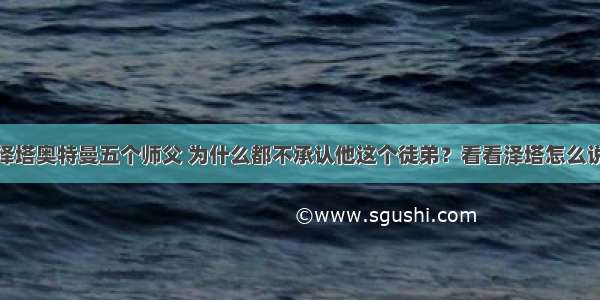 泽塔奥特曼五个师父 为什么都不承认他这个徒弟？看看泽塔怎么说