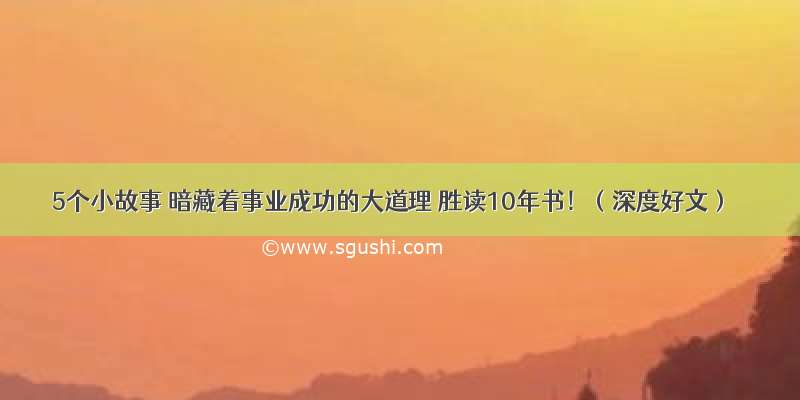 5个小故事 暗藏着事业成功的大道理 胜读10年书！（深度好文）