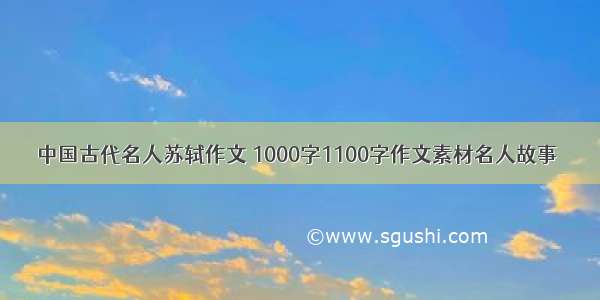 中国古代名人苏轼作文 1000字1100字作文素材名人故事