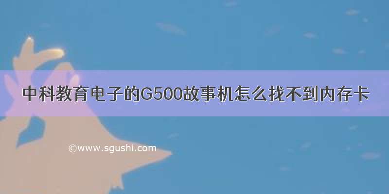 中科教育电子的G500故事机怎么找不到内存卡