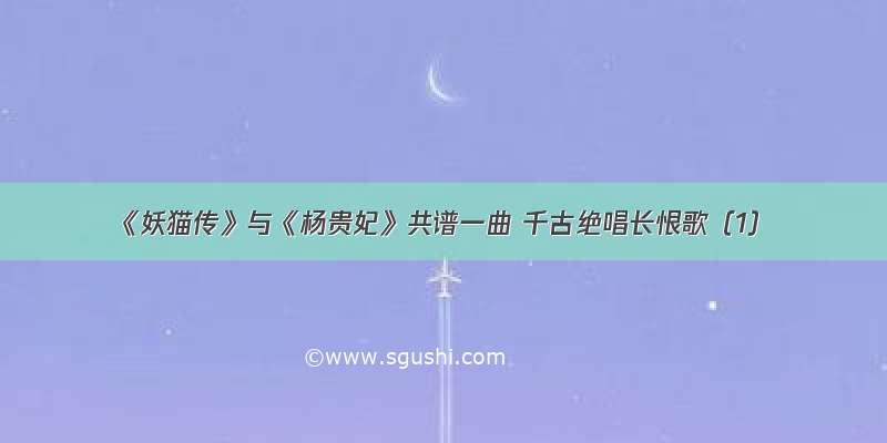 《妖猫传》与《杨贵妃》共谱一曲 千古绝唱长恨歌（1）