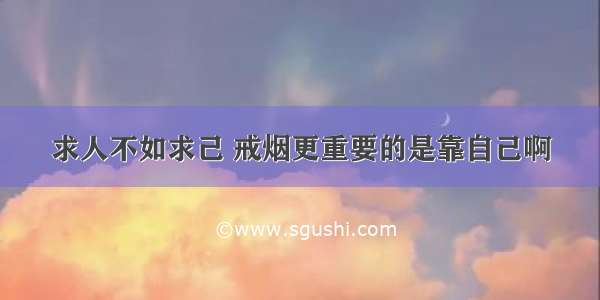 求人不如求己 戒烟更重要的是靠自己啊