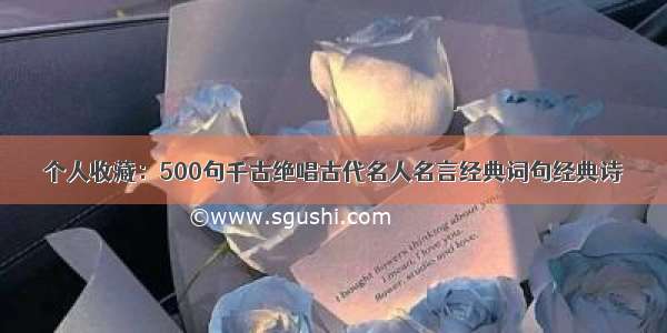 个人收藏：500句千古绝唱古代名人名言经典词句经典诗