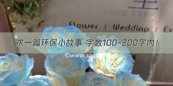 求一篇环保小故事 字数100~200字内！