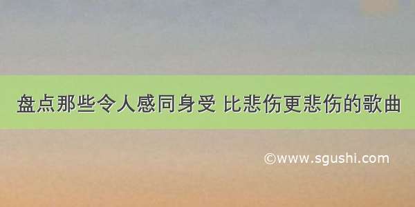 盘点那些令人感同身受 比悲伤更悲伤的歌曲