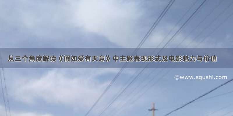 从三个角度解读《假如爱有天意》中主题表现形式及电影魅力与价值