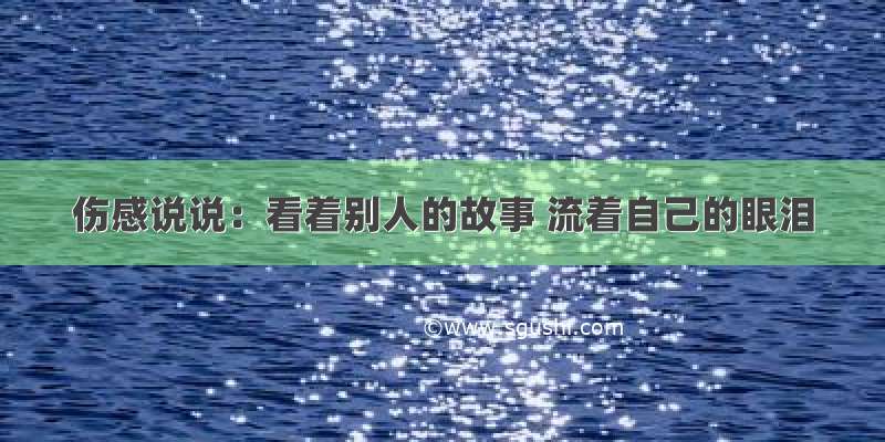 伤感说说：看着别人的故事 流着自己的眼泪