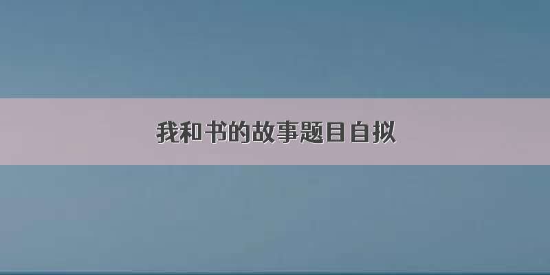 我和书的故事题目自拟