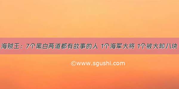 海贼王：7个黑白两道都有故事的人 1个海军大将 1个被大卸八块