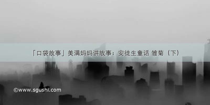 「口袋故事」美满妈妈讲故事：安徒生童话 雏菊（下）