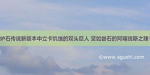 炉石传说新版本中立卡饥饿的双头巨人 坚如磐石的阿喀琉斯之踵！