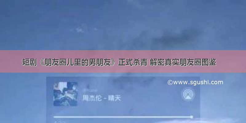 短剧《朋友圈儿里的男朋友》正式杀青 解密真实朋友圈图鉴