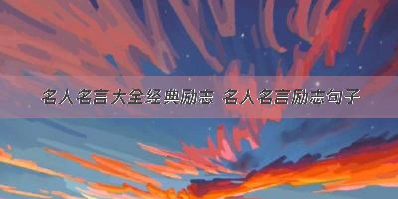 名人名言大全经典励志 名人名言励志句子