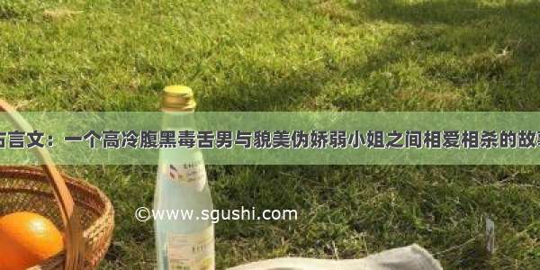 古言文：一个高冷腹黑毒舌男与貌美伪娇弱小姐之间相爱相杀的故事