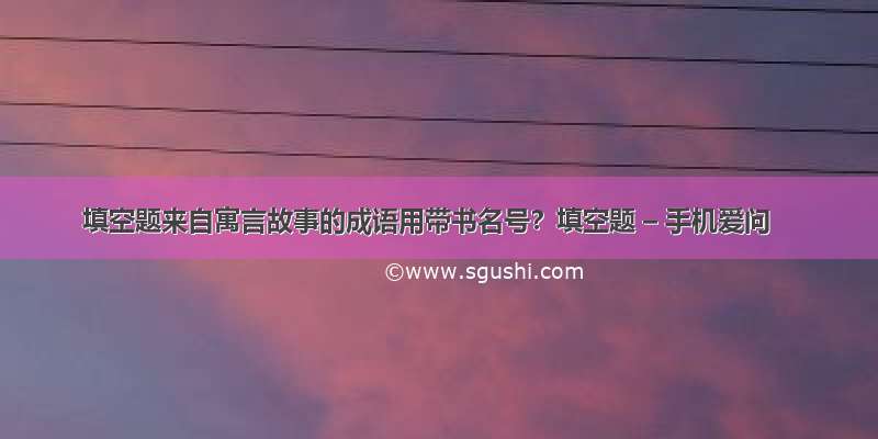 填空题来自寓言故事的成语用带书名号？填空题 – 手机爱问