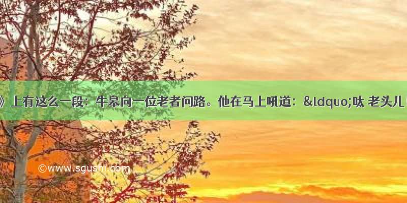 《说岳全传》上有这么一段：牛皋向一位老者问路。他在马上吼道：“呔 老头儿！爷问你