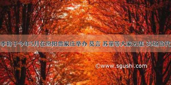 首届吕梁文学季将于今年5月在汾阳贾家庄举办 莫言 苏童等大家云集 35场当代文学活动汇聚