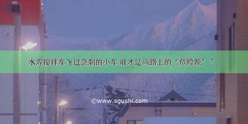 水泥搅拌车飞过急刹的小车 谁才是马路上的“危险源”？