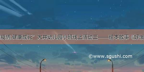 “防控疫情.健康成长”大井幼儿园小班线上活动三——绘本故事《好饿的小蛇》