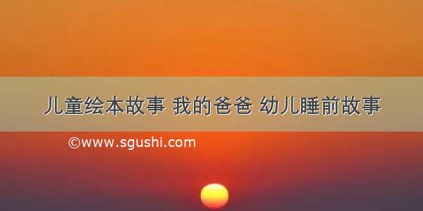 儿童绘本故事 我的爸爸 幼儿睡前故事