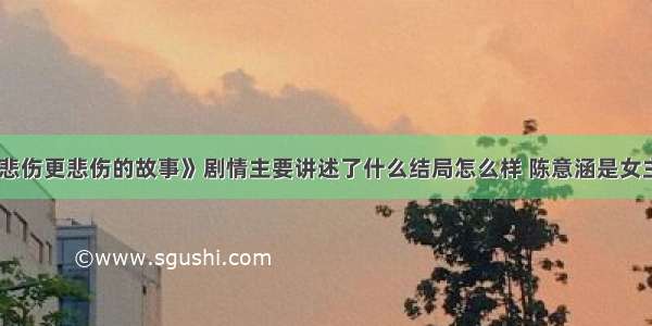 《比悲伤更悲伤的故事》剧情主要讲述了什么结局怎么样 陈意涵是女主角吗