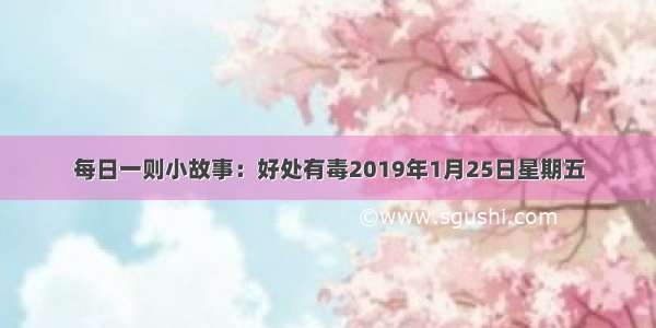 每日一则小故事：好处有毒2019年1月25日星期五