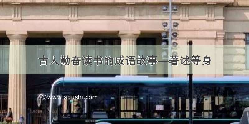 古人勤奋读书的成语故事—著述等身