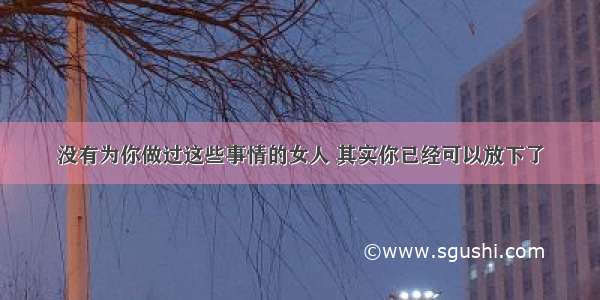 没有为你做过这些事情的女人 其实你已经可以放下了