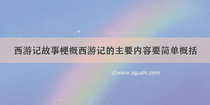 西游记故事梗概西游记的主要内容要简单概括